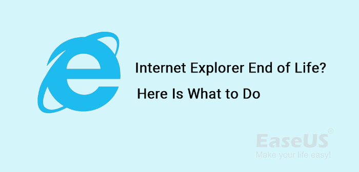 Internet Explorer End of Life, Here Is What to Do